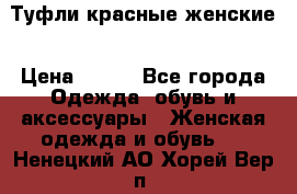 Туфли красные женские › Цена ­ 500 - Все города Одежда, обувь и аксессуары » Женская одежда и обувь   . Ненецкий АО,Хорей-Вер п.